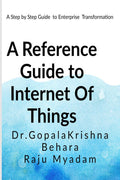 A Reference Guide to Internet Of Things : A stepbystep Guide to Enterprise Transformation using IoT