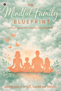 The Mindful Family Blueprint: Raising Children with Presence, Purpose and Heart