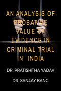 AN ANALYSIS OF PROBATIVE VALUE OF EVIDENCE IN CRIMINAL TRIAL IN INDIA