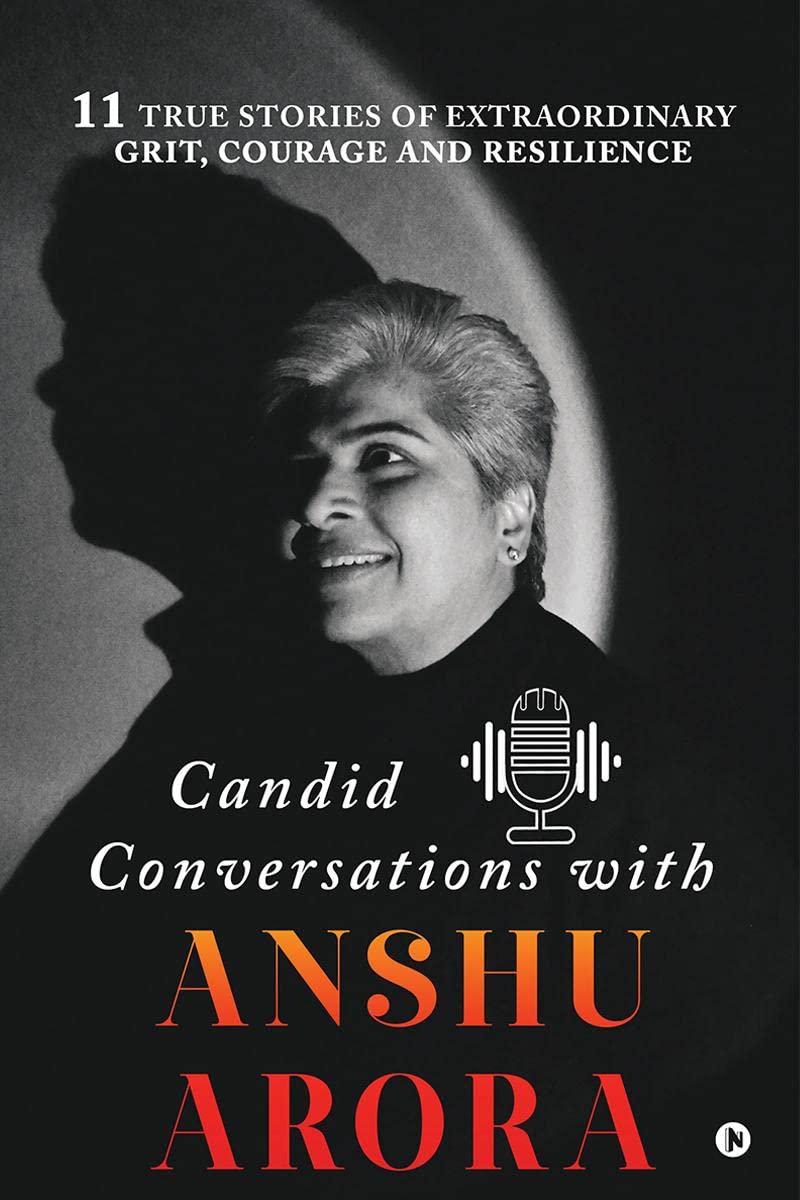 Candid Conversations with Anshu Arora : 11 True Stories of Extraordinary Grit, Courage and Resilience