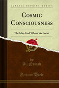 Cosmic Consciousness: The ManGod Whom We Await (Classic Reprint)