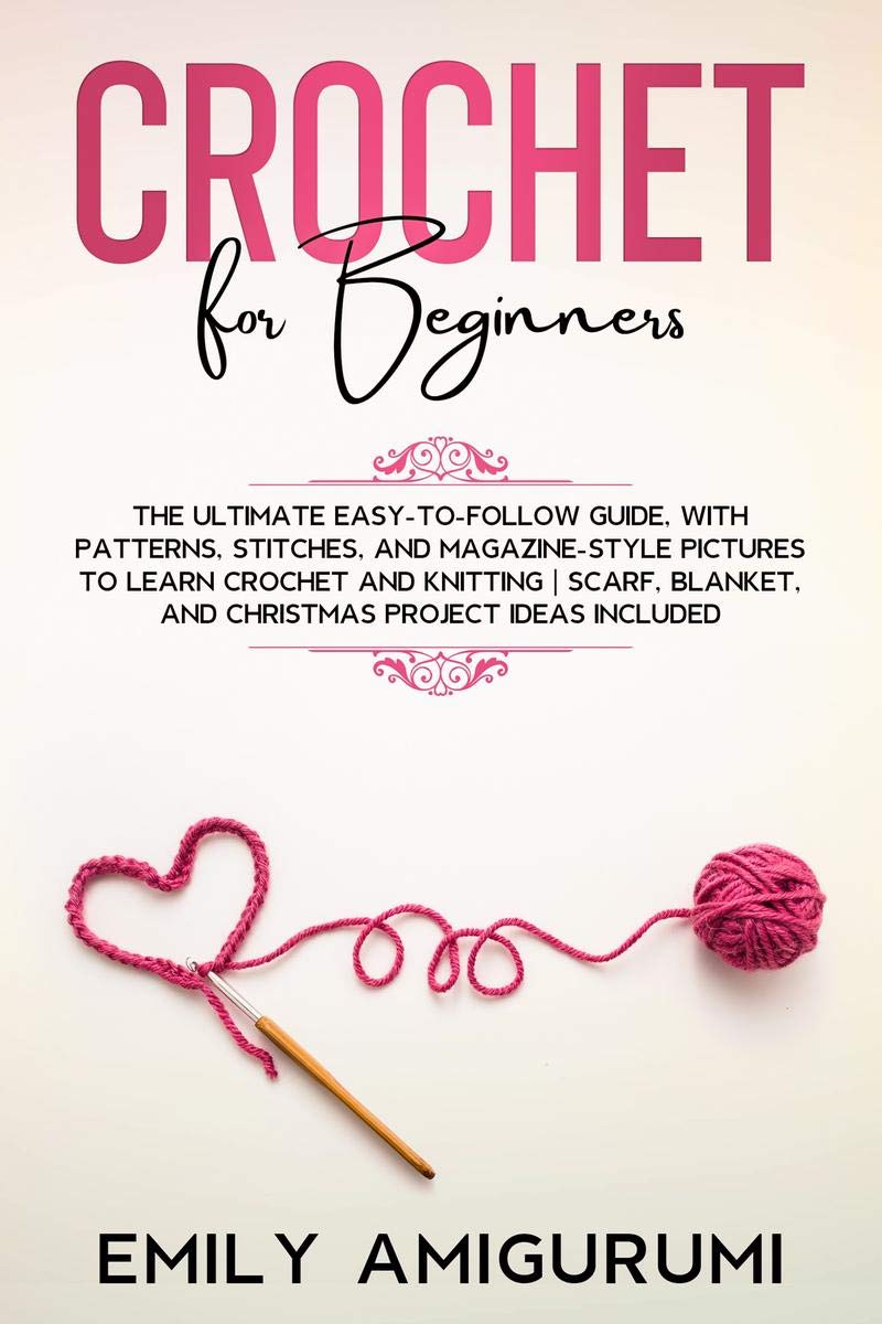 Crochet For Beginners : The Ultimate EasyToFollow Guide, With Patterns, Stitches, And MagazineStyle Pictures To Learn Crochet