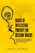 Basics of Intellectual Property for DecisionMakers : Enhance Your Knowledge for Informed Decision Making in Intellectual Proper