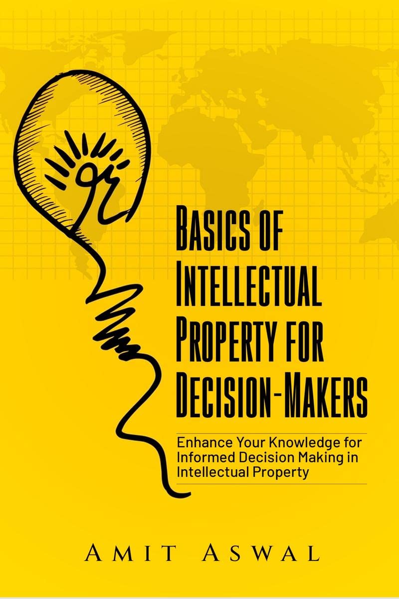 Basics of Intellectual Property for DecisionMakers : Enhance Your Knowledge for Informed Decision Making in Intellectual Proper