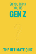 So You Think Youre Gen Z?: The ultimate Gen Z quiz