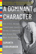 Dominant Character  How J. B. S. Haldane Transformed Genetics, Became a Communist, and Risked His Neck for Science: A Memoir