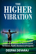 The Higher Vibration : A Journey Towards the Inner Self To Explore The Science Of Manifestation For Success, Health, Abundance &
