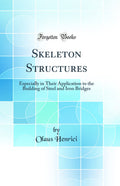Skeleton Structures: Especially in Their Application to the Building of Steel and Iron Bridges (Classic Reprint)