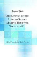 Operations of the United States MarineHospital Service, 1881 (Classic Reprint)