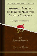 Individual Mastery, or How to Make the Most of Yourself: Compiled from Lectures (Classic Reprint)