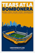 Tears at La Bombenera: Football, Travel, Culture, History, and a SixYear Groundhop Through South American Football: Stories fro