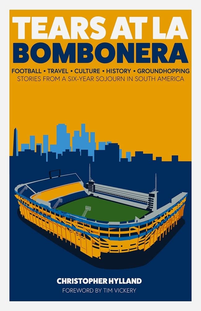 Tears at La Bombenera: Football, Travel, Culture, History, and a SixYear Groundhop Through South American Football: Stories fro