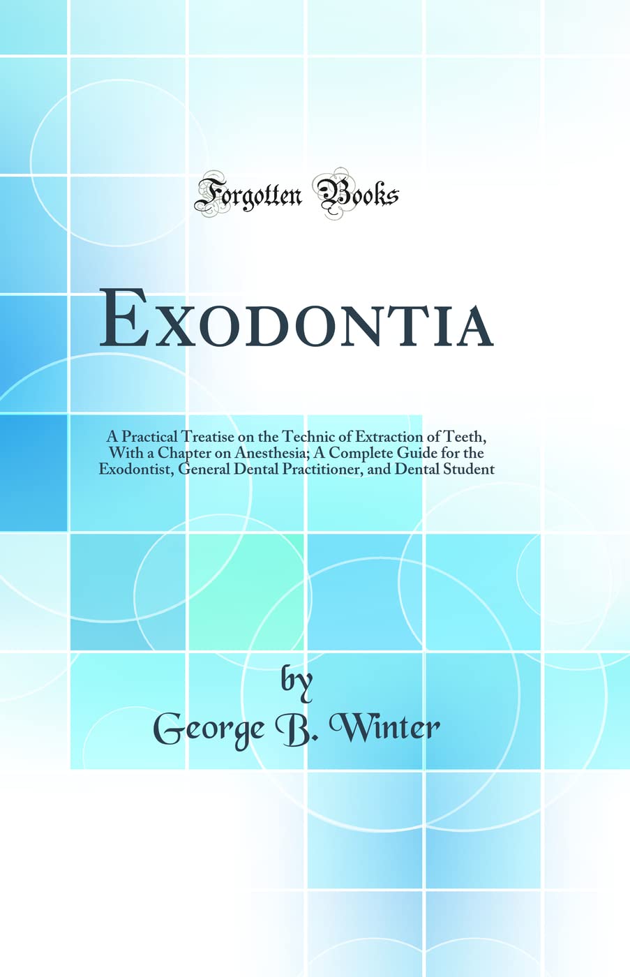 Exodontia: A Practical Treatise on the Technic of Extraction of Teeth, With a Chapter on Anesthesia; A Complete Guide for the Ex