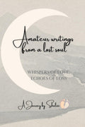 Amateur Writings from a lost soul: Whispers of Love, Echoes of Loss