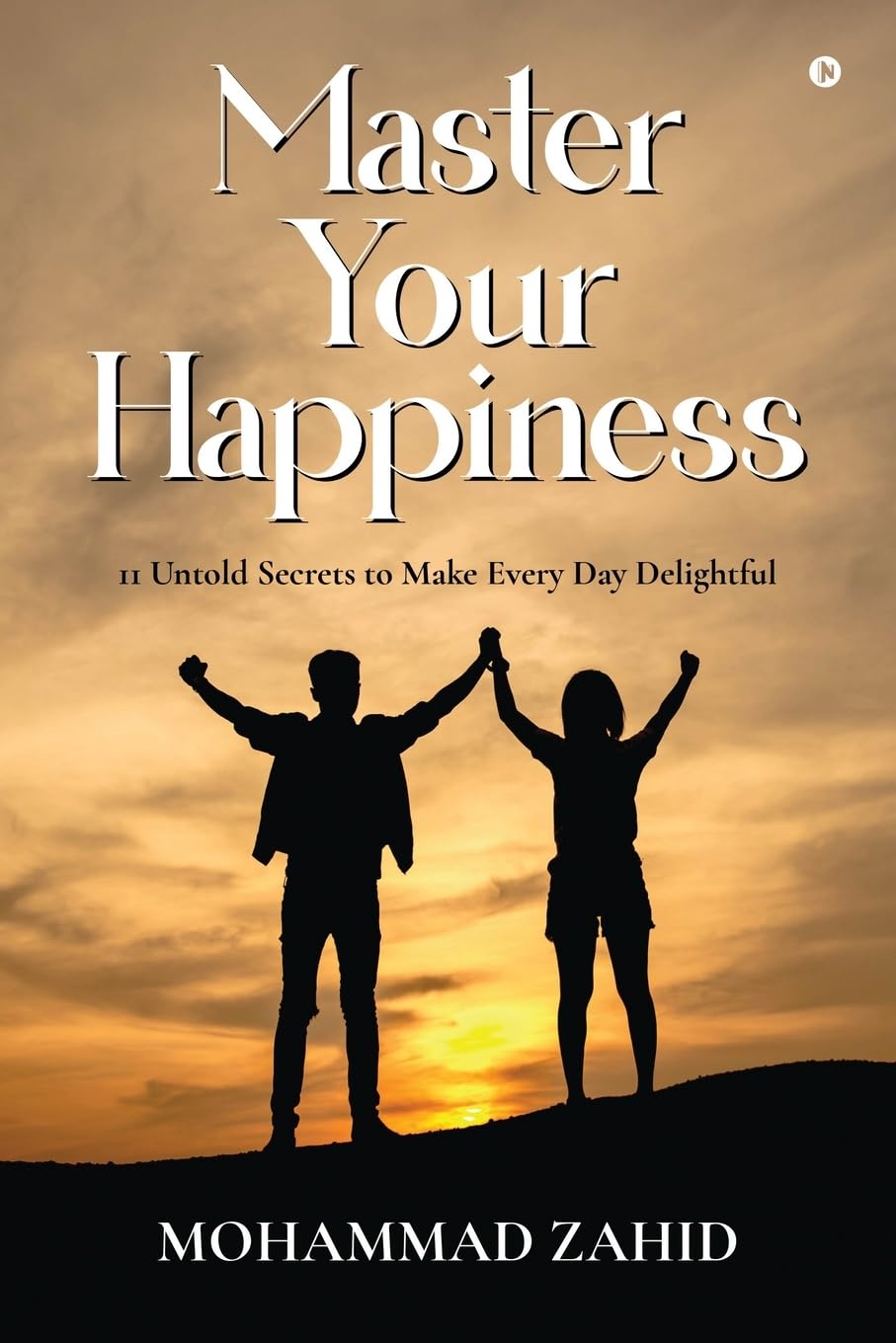 Master Your Happiness : 11 Untold Secrets to Make Every Day Delightful