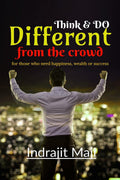 Think And Do Different From The Crowd : For Those Who Need Happiness, Wealth Or Success