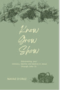 Know, Grow, Show : Discovering your intimacy, identity and destiny in Jesus through John 15