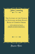 The Liturgy of the Church of Scotland, or John Knoxs Book of Common Order: As Prescribed by the General Assembly, and Used in 