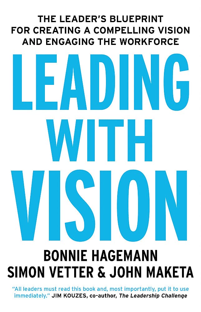 Leading With Vision: The Leaders Blueprint for Creating a Compelling Vision and Engaging the Workforce