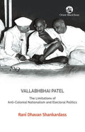 Vallabhbhai Patel: The Limitations of AntiColonial Nationalism and Electoral Politics