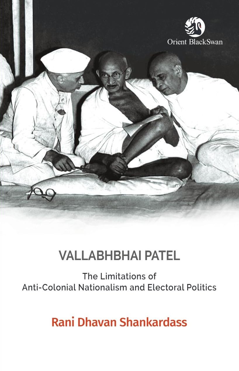 Vallabhbhai Patel: The Limitations of AntiColonial Nationalism and Electoral Politics