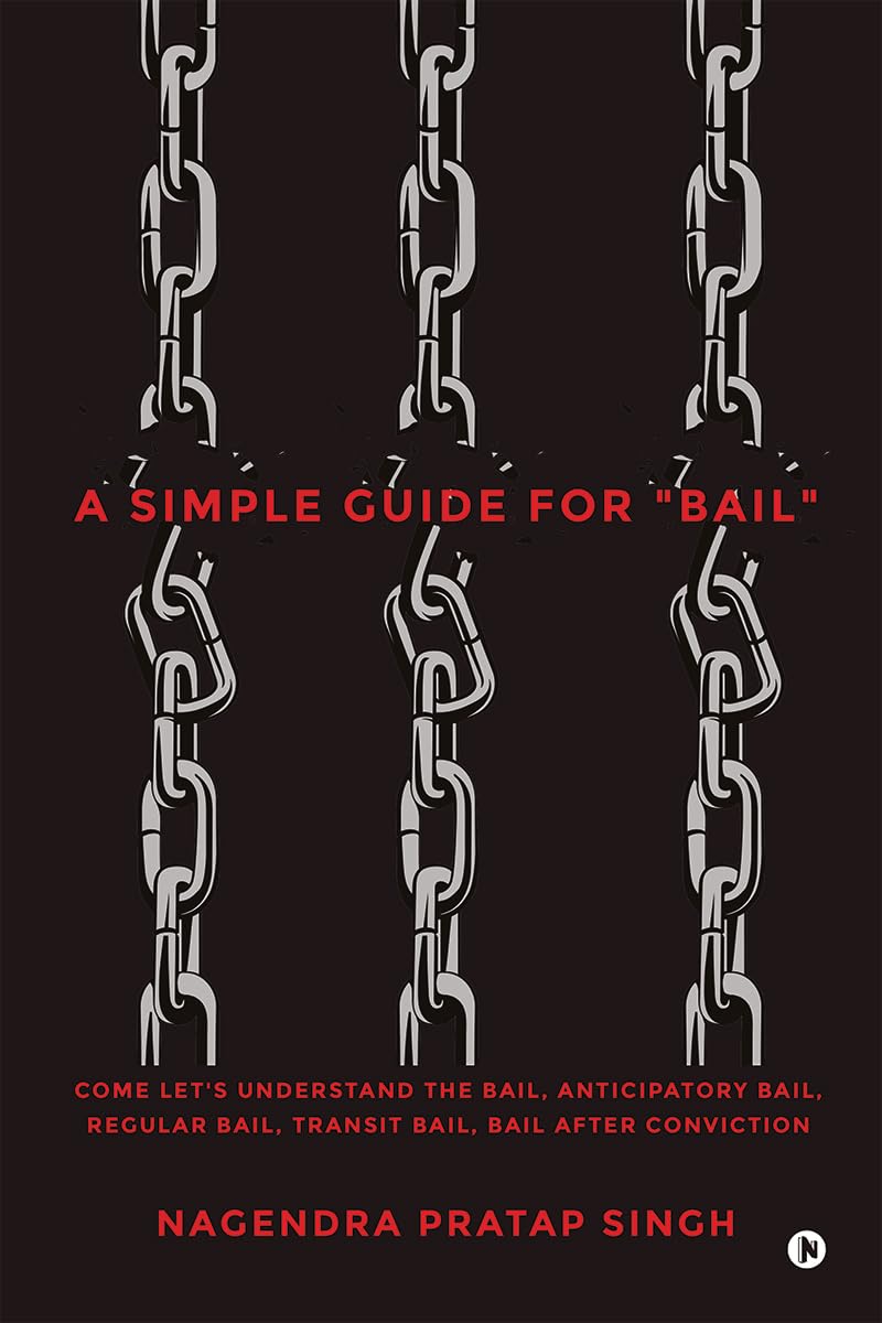 A Simple Guide for Bail: Come Lets Understand the Bail, Anticipatory Bail, Regular Bail, Transit Bail, Bail after Conviction