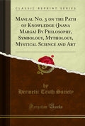 Manual No. 3 on the Path of Knowledge (Jnana Marga) by Philosophy, Symbology, Mythology, Mystical Science and Art (Classic Repri