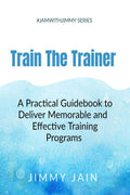 Train The Trainer  A Practical Guidebook To Deliver Memorable & Effective Training Programs