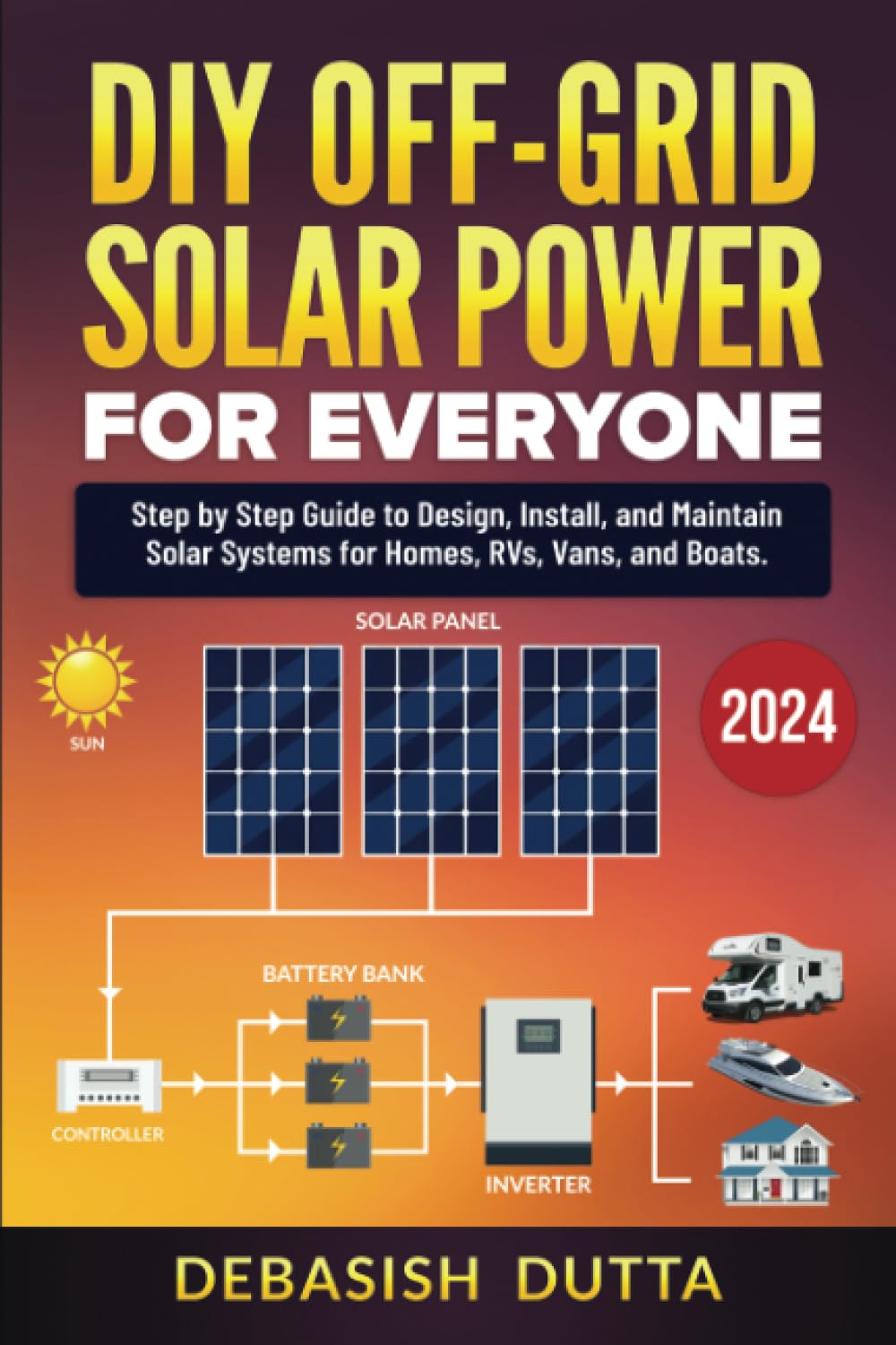 DIY OffGrid Solar Power for Everyone : Step by Step Guide to Design, Install, and Maintain Solar Systems for Homes, RVs, Vans, 