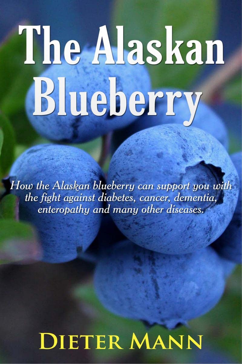 The Alaskan Blueberry : How the Alaskan blueberry can support you with the fight against diabetes, cancer, dementia, enteropathy