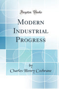Modern Industrial Progress (Classic Reprint)