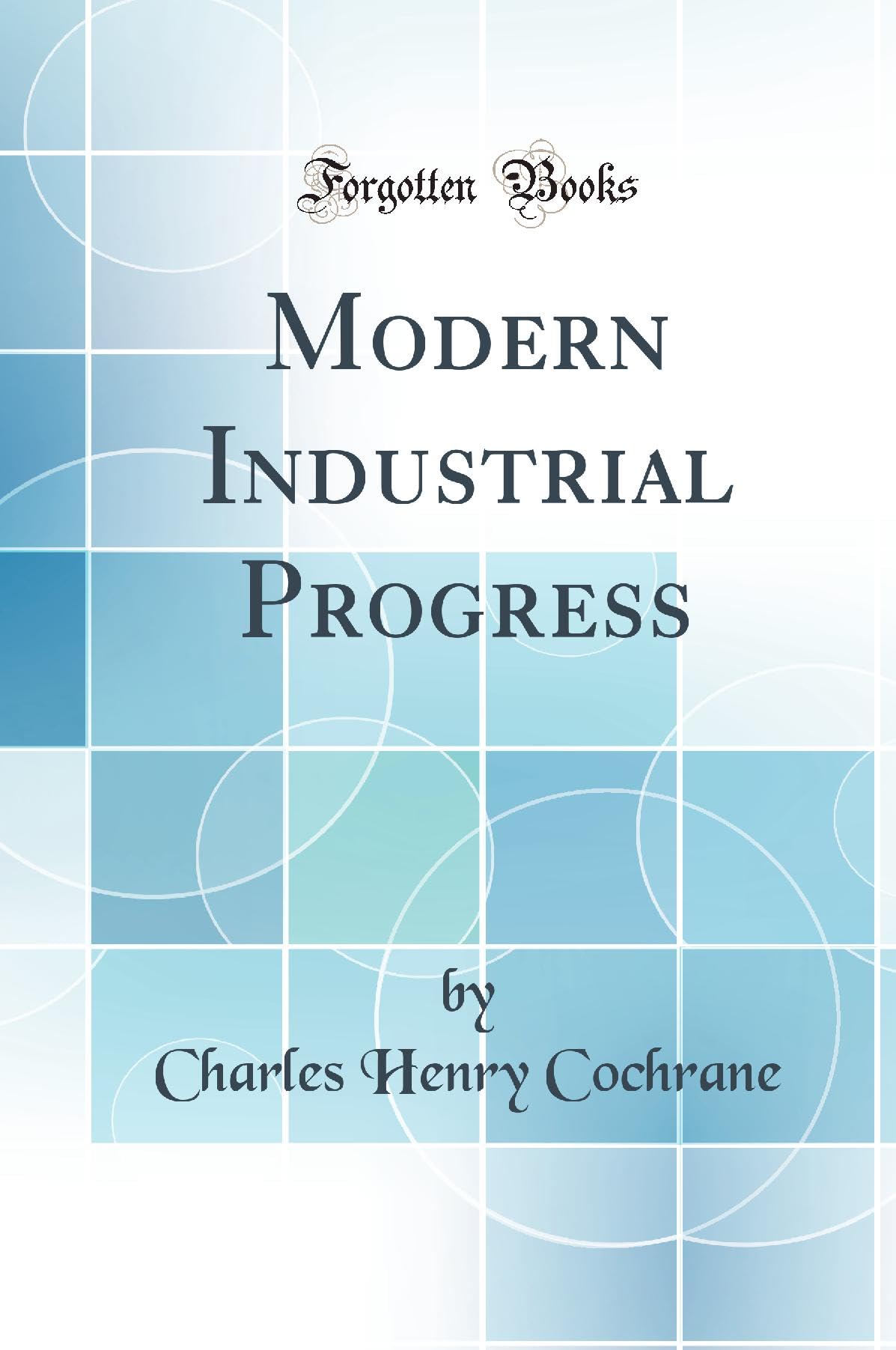 Modern Industrial Progress (Classic Reprint)