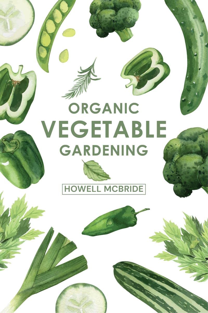 ORGANIC VEGETABLE GARDENING : How to Grow Your Vegetables and Start a Healthy Garden at Home. A StepbyStep Guide for Beginners