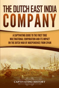 The Dutch East India Company: A Captivating Guide to the First True Multinational Corporation and Its Impact on the Dutch War of