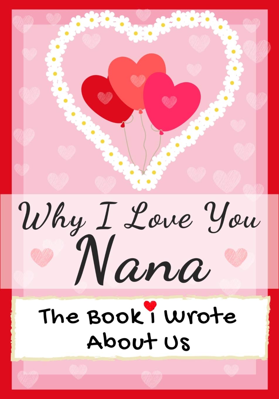Why I Love You Nana: The Book I Wrote About Us Perfect for Kids Valentines Day Gift, Birthdays, Christmas, Anniversaries, Moth