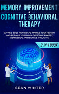 Memory Improvement and Cognitive Behavioral Therapy (CBT) 2in1 Book: CuttingEdge Methods to Improve Your Memory and Reshape Y