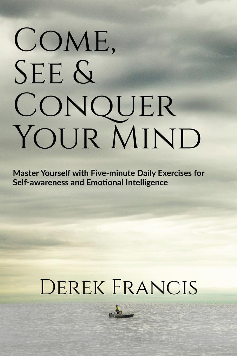 Come, See and Conquer Your Mind : Master Yourself with Fiveminute Daily Exercises for Selfawareness and Emotional Intelligence
