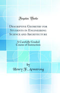 Descriptive Geometry for Students in Engineering Science and Architecture: A Carefully Graded Course of Instruction (Classic Rep