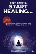 Stop Sinking. Start Healing... : An Unofficial Guide to Healing and Restoration of Body, Mind and Soul