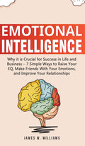 Emotional Intelligence: Why it is Crucial for Success in Life and Business  7 Simple Ways to Raise Your EQ, Make Friends with Y