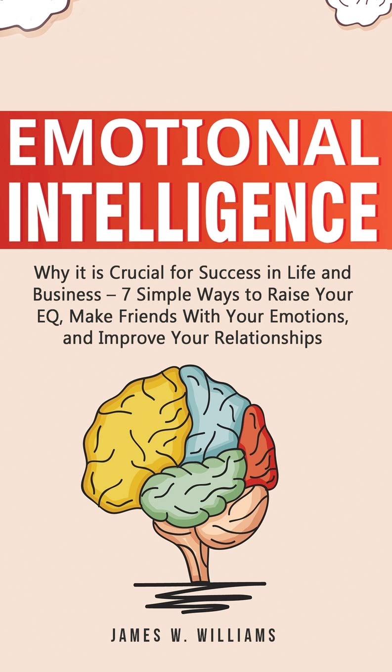 Emotional Intelligence: Why it is Crucial for Success in Life and Business  7 Simple Ways to Raise Your EQ, Make Friends with Y