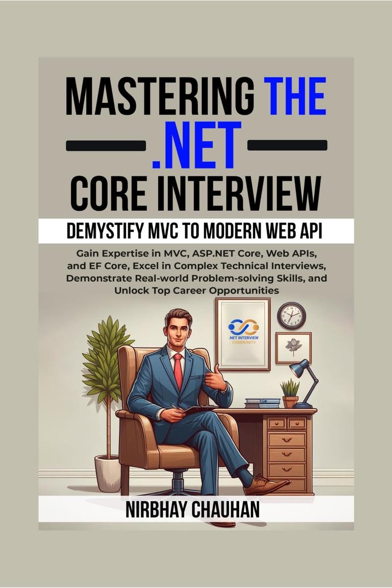 Mastering the .NET Core Interview: Gain Expertise in MVC, ASP.NET Core, Web APIs, and EF Core, Excel in Complex Technical Interv