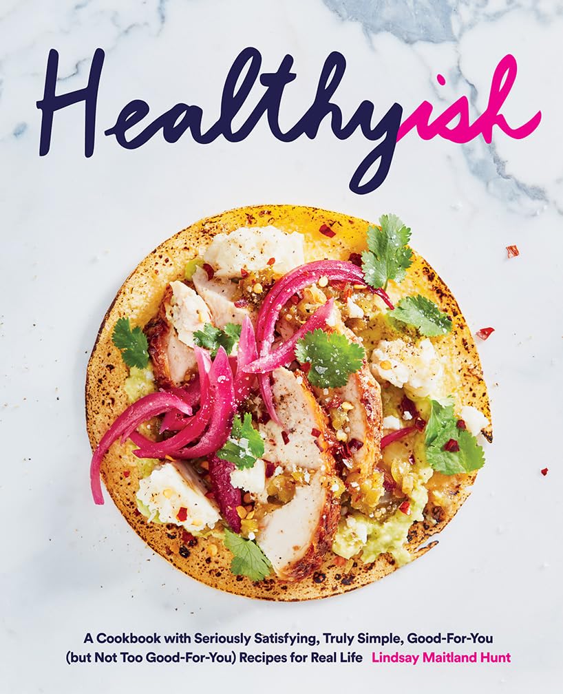 Healthyish: A Cookbook with Seriously Satisfying, Truly Simple, GoodForYou (but not too GoodForYou) Recipes for Real Life