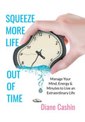 Squeeze More Life out of Time: Manage Your Mind, Energy & Minutes to Live an Extraordinary Life