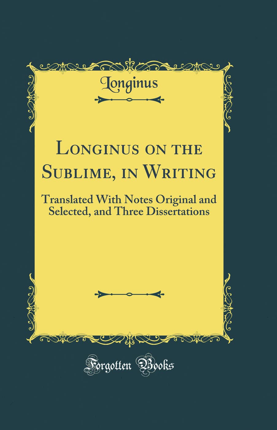 Longinus on the Sublime, in Writing: Translated With Notes Original and Selected, and Three Dissertations (Classic Reprint)