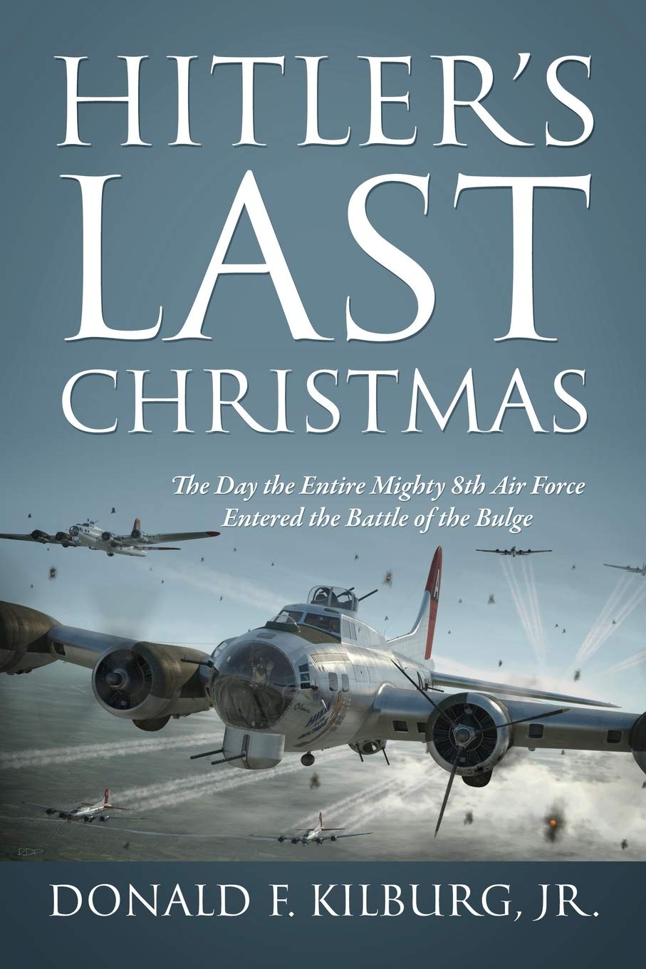 Hitlers Last Christmas: The Day the Entire Mighty 8th Air Force Entered the Battle of the Bulge
