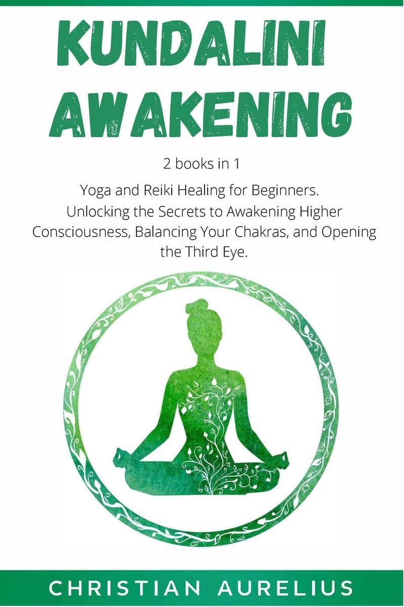 Kundalini Awakening : 2 books in 1: Yoga and Reiki Healing for Beginners. Unlocking the Secrets to Awakening Higher Consciousnes