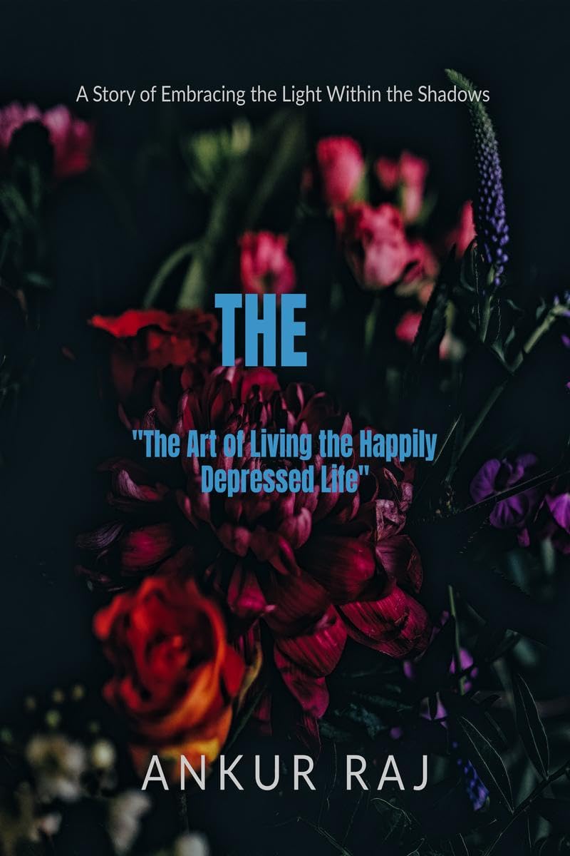 The Art of Living the Happily Depressed Life: A Story of Embracing the Light Within the Shadows