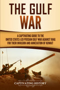 The Gulf War: A Captivating Guide to the United StatesLed Persian Gulf War against Iraq for Their Invasion and Annexation of Ku