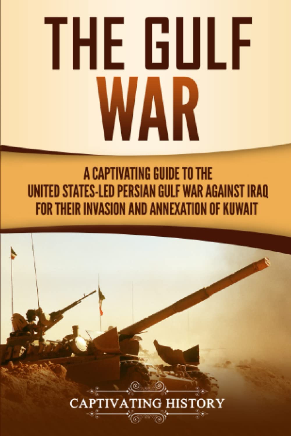 The Gulf War: A Captivating Guide to the United StatesLed Persian Gulf War against Iraq for Their Invasion and Annexation of Ku